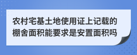 农村宅基土地使用证上记载的棚舍面积能要求是安置面积吗