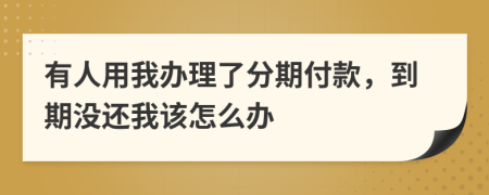 有人用我办理了分期付款，到期没还我该怎么办
