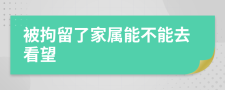 被拘留了家属能不能去看望