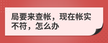 局要来查帐，现在帐实不符，怎么办