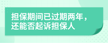 担保期间已过期两年，还能否起诉担保人