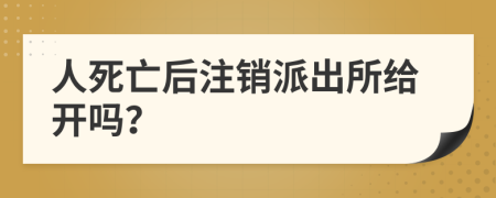 人死亡后注销派出所给开吗？