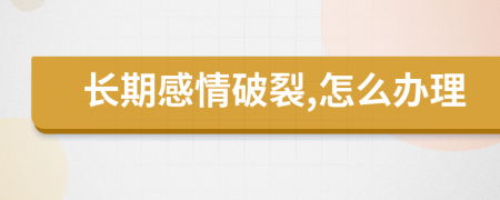长期感情破裂,怎么办理
