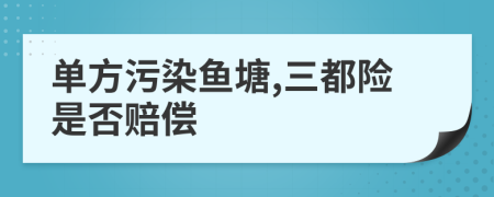 单方污染鱼塘,三都险是否赔偿