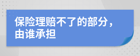 保险理赔不了的部分，由谁承担