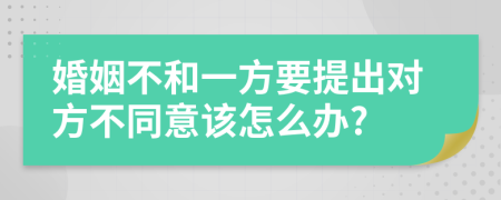 婚姻不和一方要提出对方不同意该怎么办?