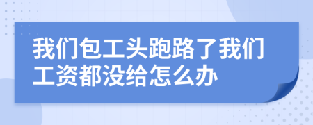 我们包工头跑路了我们工资都没给怎么办