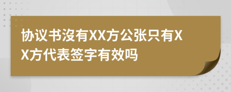 协议书沒有XX方公张只有XX方代表签字有效吗