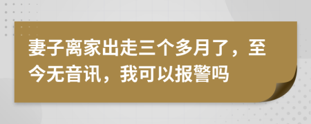 妻子离家出走三个多月了，至今无音讯，我可以报警吗