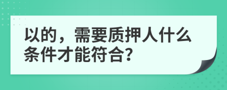 以的，需要质押人什么条件才能符合？