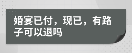 婚宴已付，现已，有路子可以退吗