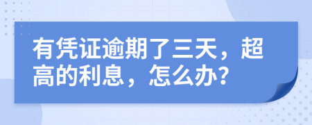 有凭证逾期了三天，超高的利息，怎么办？