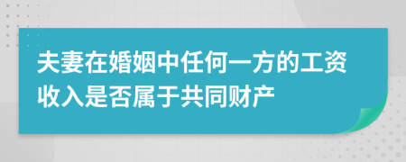 夫妻在婚姻中任何一方的工资收入是否属于共同财产