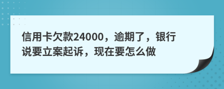 信用卡欠款24000，逾期了，银行说要立案起诉，现在要怎么做