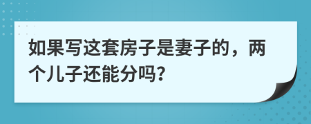 如果写这套房子是妻子的，两个儿子还能分吗？