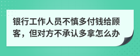 银行工作人员不慎多付钱给顾客，但对方不承认多拿怎么办