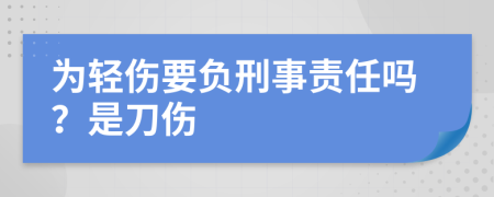 为轻伤要负刑事责任吗？是刀伤