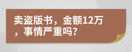 卖盗版书，金额12万，事情严重吗？