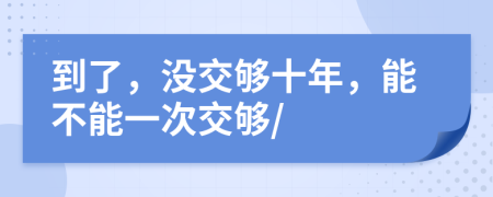 到了，没交够十年，能不能一次交够/