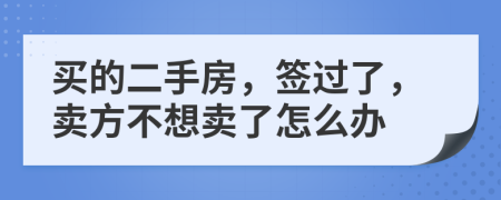 买的二手房，签过了，卖方不想卖了怎么办