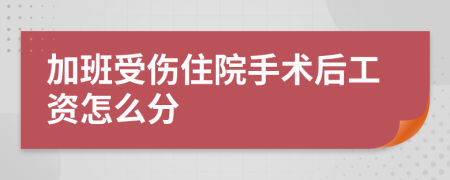 加班受伤住院手术后工资怎么分