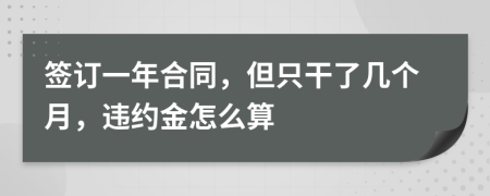 签订一年合同，但只干了几个月，违约金怎么算