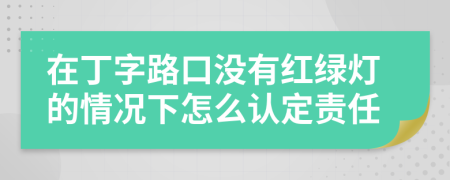 在丁字路口没有红绿灯的情况下怎么认定责任