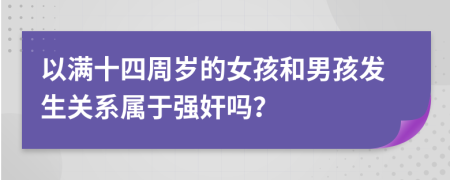 以满十四周岁的女孩和男孩发生关系属于强奸吗？