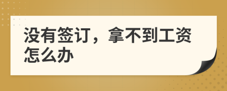没有签订，拿不到工资怎么办