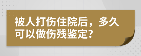 被人打伤住院后，多久可以做伤残鉴定？