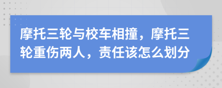 摩托三轮与校车相撞，摩托三轮重伤两人，责任该怎么划分