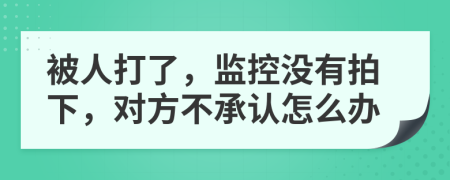 被人打了，监控没有拍下，对方不承认怎么办