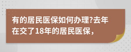 有的居民医保如何办理?去年在交了18年的居民医保，