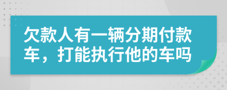 欠款人有一辆分期付款车，打能执行他的车吗