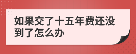 如果交了十五年费还没到了怎么办