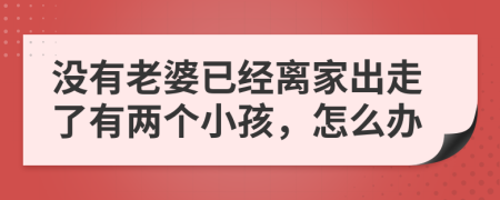 没有老婆已经离家出走了有两个小孩，怎么办