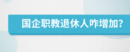 国企职教退休人咋增加？