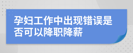 孕妇工作中出现错误是否可以降职降薪