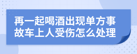 再一起喝酒出现单方事故车上人受伤怎么处理