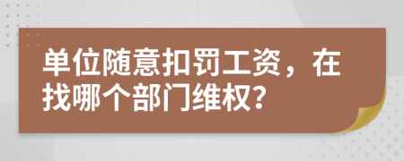 单位随意扣罚工资，在找哪个部门维权？