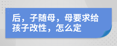 后，子随母，母要求给孩子改性，怎么定