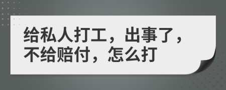 给私人打工，出事了，不给赔付，怎么打