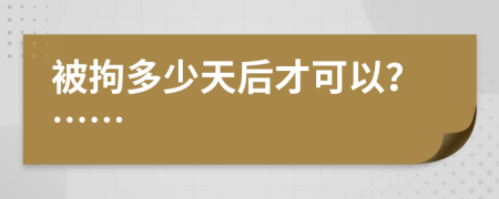 被拘多少天后才可以？……