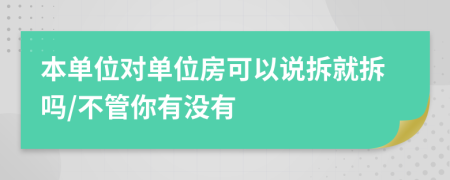 本单位对单位房可以说拆就拆吗/不管你有没有