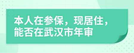 本人在参保，现居住，能否在武汉市年审