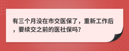 有三个月没在市交医保了，重新工作后，要续交之前的医社保吗？