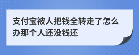 支付宝被人把钱全转走了怎么办那个人还没钱还