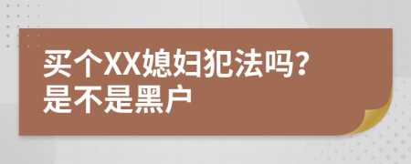 买个XX媳妇犯法吗？是不是黑户