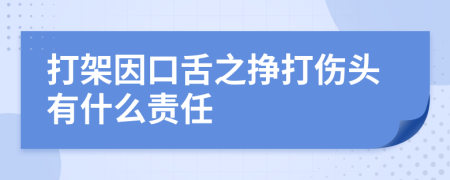 打架因口舌之挣打伤头有什么责任