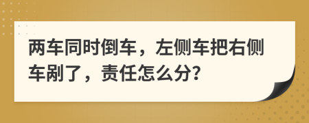 两车同时倒车，左侧车把右侧车剐了，责任怎么分？